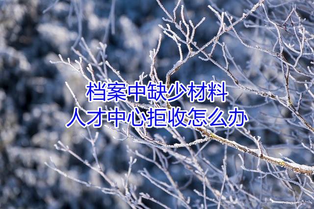 档案中缺少材料人才中心拒收怎么办