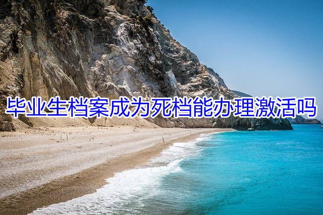 毕业生档案成为死档能办理激活吗