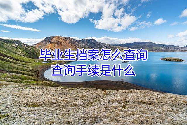 毕业生档案怎么查询，查询手续是什么