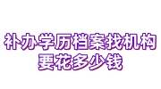 如何补办学历档案，找机构补办学历档案要花多少钱