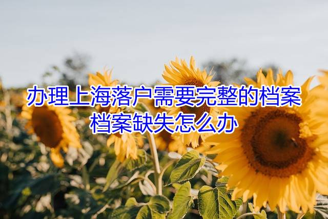 办理上海落户需要完整的档案，档案缺失怎么办
