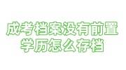 成考档案没有前置学历怎么存档，能考事业编吗