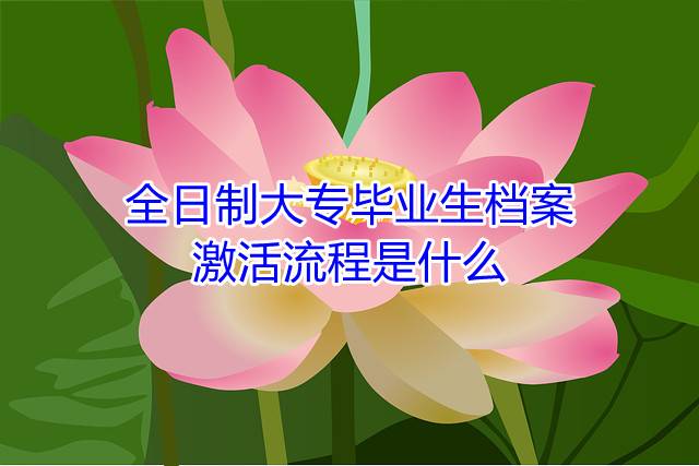 全日制大专毕业生档案激活流程是什么