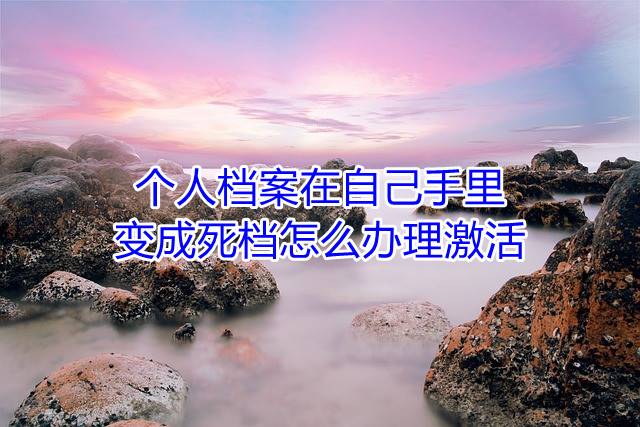 个人档案在自己手里变成死档怎么办理激活