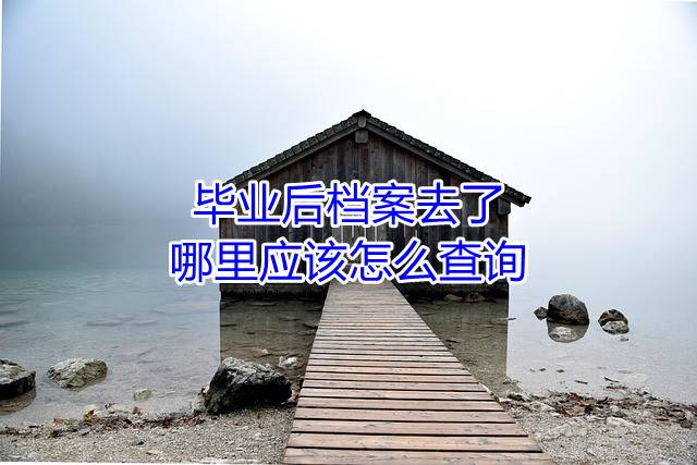 毕业后档案去了哪里应该怎么查询