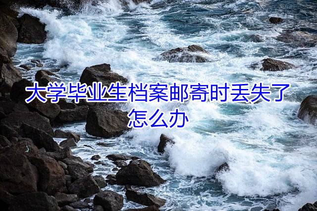 大学毕业生档案邮寄时丢失了怎么办