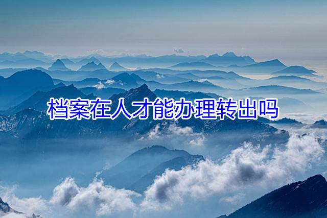 档案在人才能办理转出吗