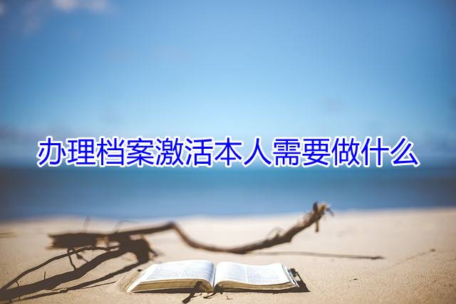 办理档案激活本人需要做什么