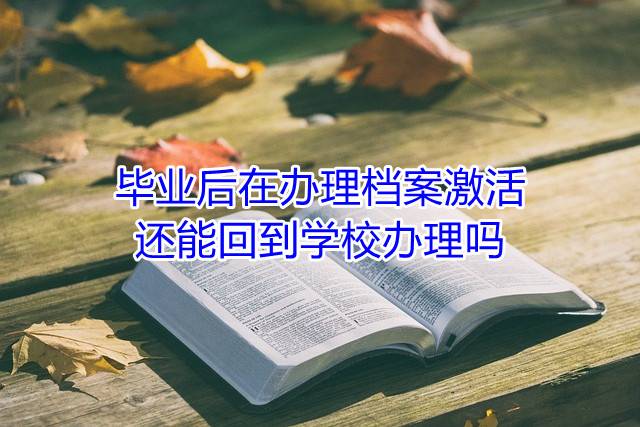 毕业后在办理档案激活还能回到学校办理吗