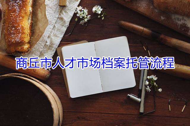 商丘市人才市场档案托管流程