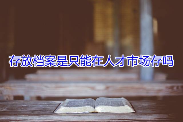 存放档案是只能在人才市场存吗
