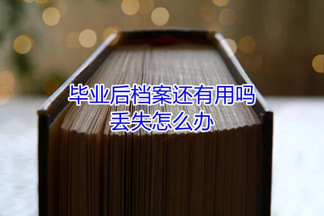 毕业后档案还有用吗，丢失怎么办