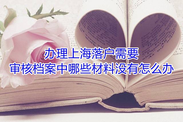 办理上海落户需要审核档案中哪些材料，没有怎么办