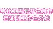 考社工需要开在京存档证明，但工作在外地，这种怎么办