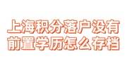 上海积分落户没有前置学历怎么存档案，本科却毕业了