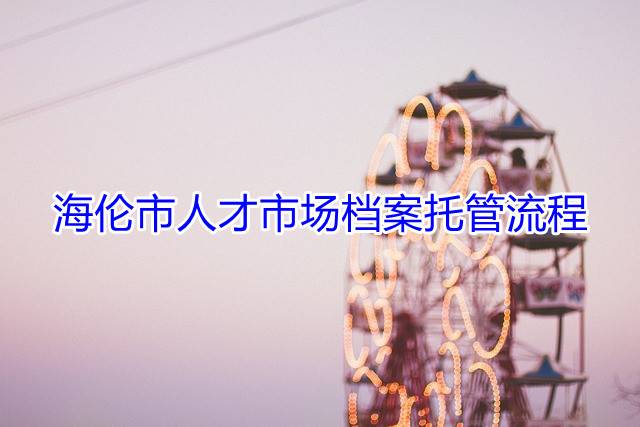 海伦市人才市场档案托管流程
