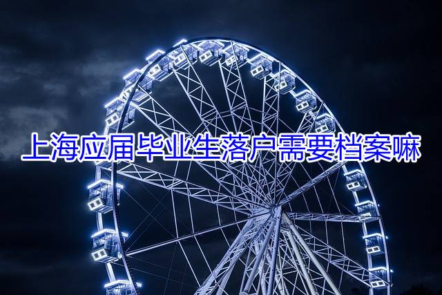 上海应届毕业生落户需要档案嘛
