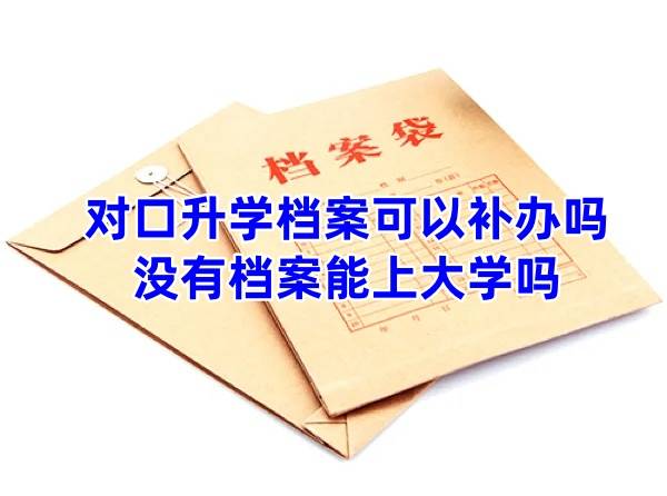 对口升学档案可以补办吗，没有档案能上大学吗