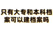 只有大专和本科档案可以建档案吗，没有中专或高中学历可以吗