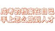 成考的档案在自己手上怎么放到人才中心