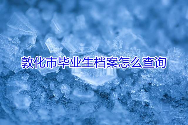 敦化市毕业生档案怎么查询