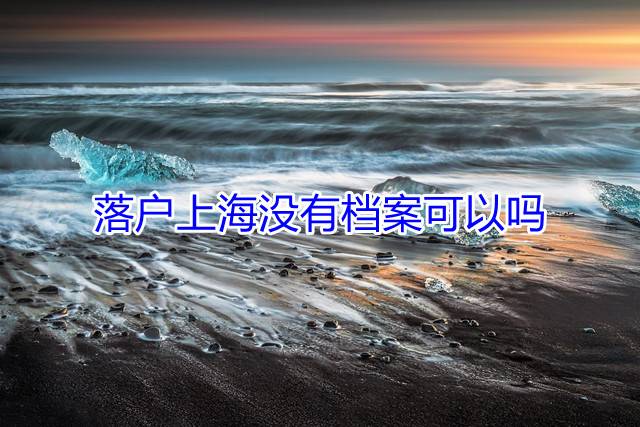 落户上海没有档案可以吗