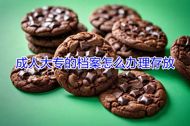 成人大专的档案怎么办理存放