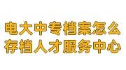 电大中专档案怎么存档，可以存放人才服务中心吗