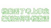 档案丢了考上事业编制如何补办档案，再激活存档