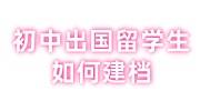 初中出国留学生如何建档，建档流程及所需材料大全