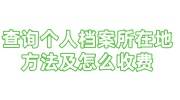 查询个人档案所在地怎么收费，查档办法大汇总
