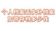 个人档案丢失补档案加带存档多少钱，找机构多久办好