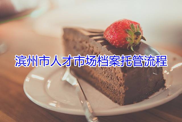 滨州市人才市场档案托管流程