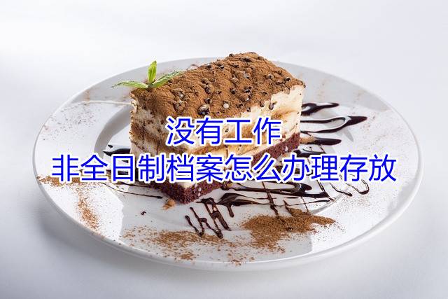 没有工作非全日制档案怎么办理存放