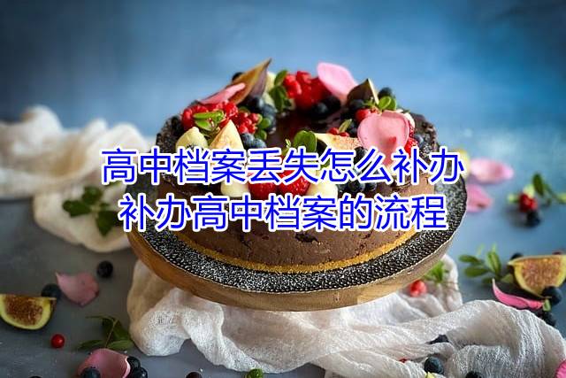高中档案丢失怎么补办，补办高中档案的流程