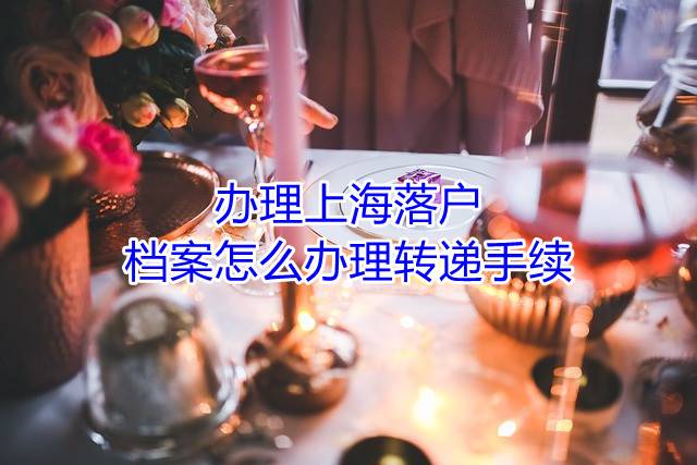 办理上海落户，档案怎么办理转递手续
