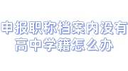 申报职称档案内没有高中学籍怎么办