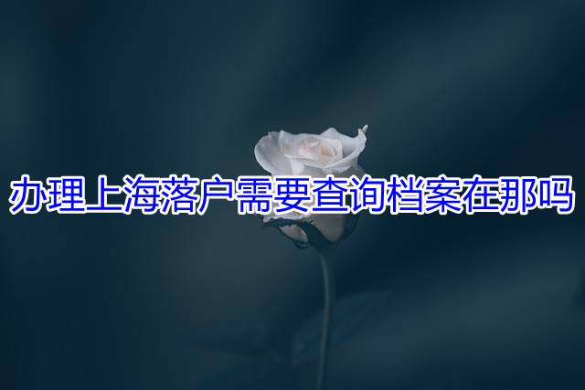 办理上海落户需要查询档案在那吗