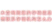 未查询到您的存档信息，请联系存档机构怎么办