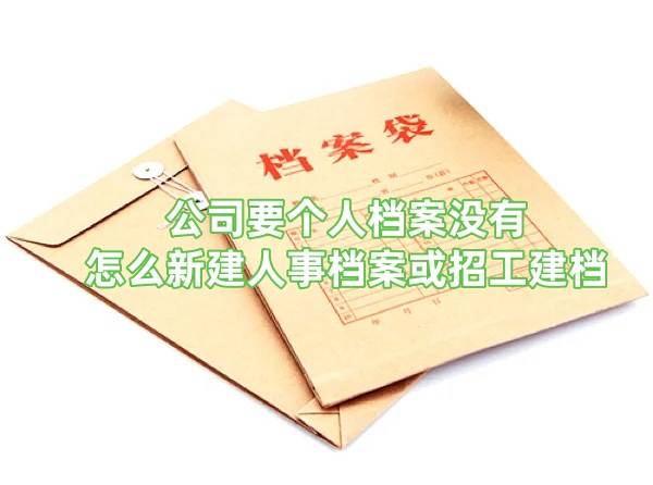 公司要个人档案没有，怎么新建人事档案或招工建档