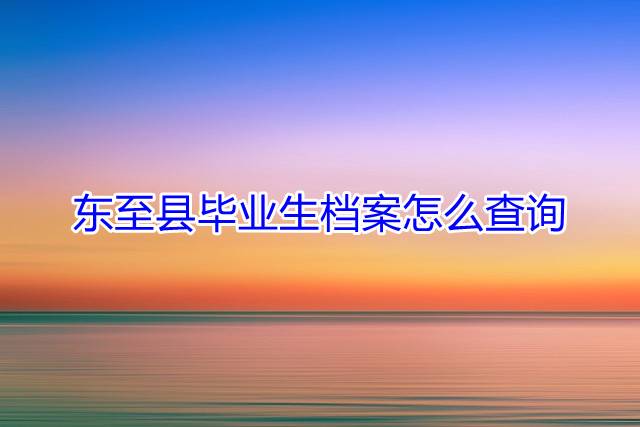东至县毕业生档案怎么查询