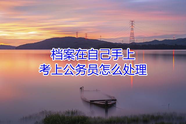 档案在自己手上考上公务员怎么处理