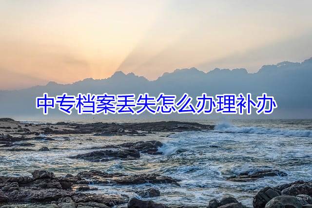 中专档案丢失怎么办理补办