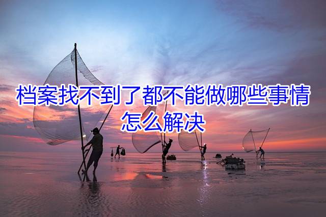 档案找不到了都不能做哪些事情，怎么解决