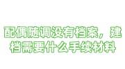 配偶随调没有档案，想建档需要什么手续材料