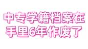中专学籍档案在手里6年作废了怎么办，激活+存档多少钱
