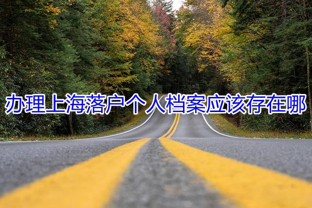 办理上海落户个人档案应该存在哪