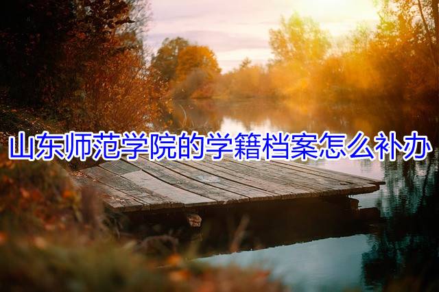 山东师范学院的学籍档案怎么补办