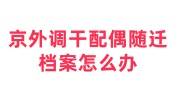 京外调干配偶随迁档案怎么办，需提供档案同意接收函吗
