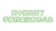 高中就出国了学籍档案没有怎么办，建档要高中档案吗